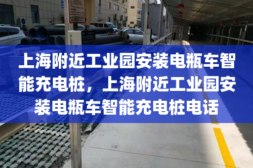 上海附近工业园安装电瓶车智能充电桩，上海附近工业园安装电瓶车智能充电桩电话