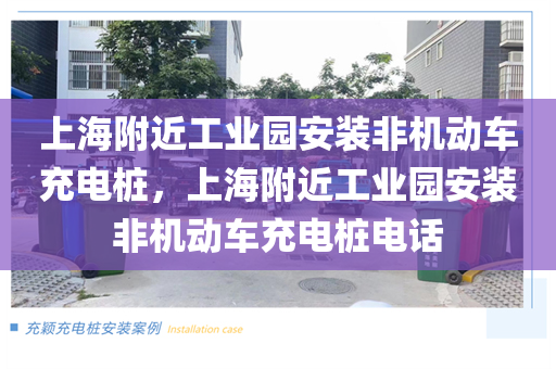上海附近工业园安装非机动车充电桩，上海附近工业园安装非机动车充电桩电话