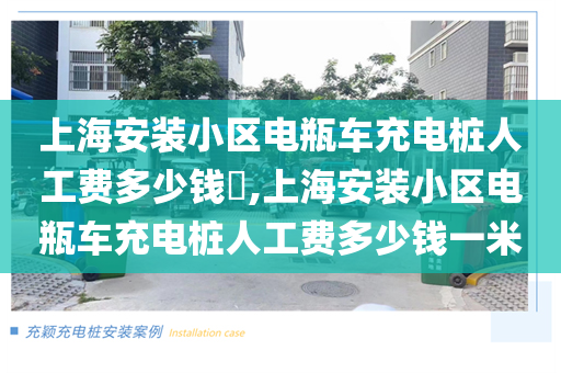 上海安装小区电瓶车充电桩人工费多少钱​,上海安装小区电瓶车充电桩人工费多少钱一米