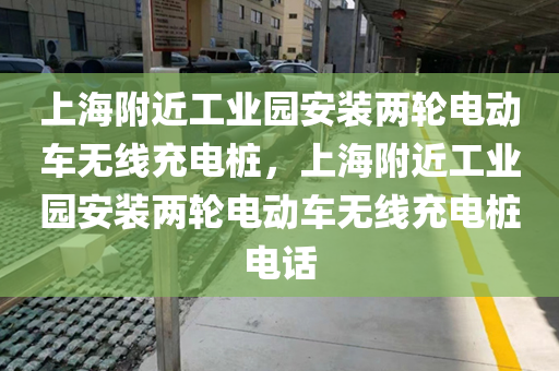 上海附近工业园安装两轮电动车无线充电桩，上海附近工业园安装两轮电动车无线充电桩电话