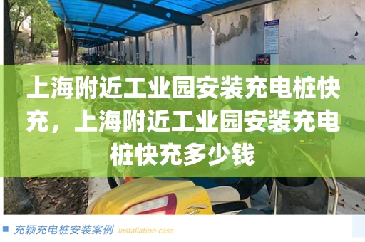 上海附近工业园安装充电桩快充，上海附近工业园安装充电桩快充多少钱