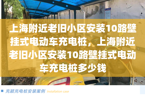 上海附近老旧小区安装10路壁挂式电动车充电桩，上海附近老旧小区安装10路壁挂式电动车充电桩多少钱