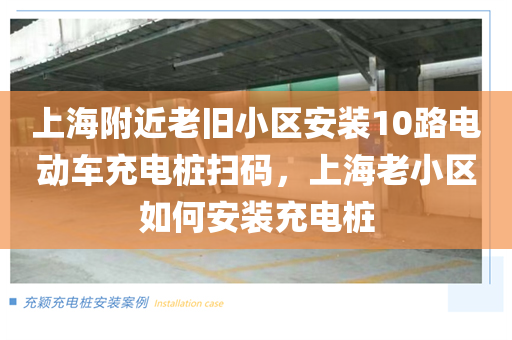 上海附近老旧小区安装10路电动车充电桩扫码，上海老小区如何安装充电桩