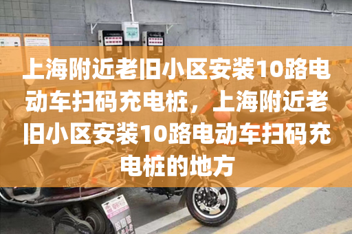 上海附近老旧小区安装10路电动车扫码充电桩，上海附近老旧小区安装10路电动车扫码充电桩的地方