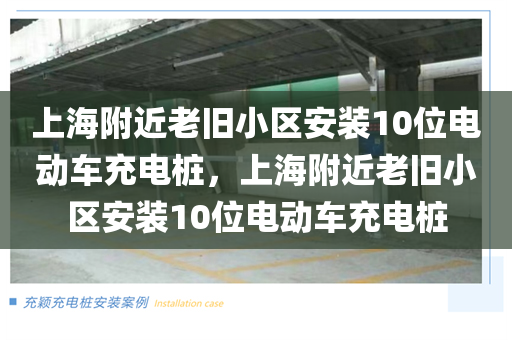 上海附近老旧小区安装10位电动车充电桩，上海附近老旧小区安装10位电动车充电桩