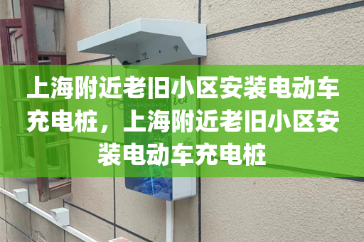 上海附近老旧小区安装电动车充电桩，上海附近老旧小区安装电动车充电桩