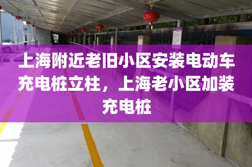 上海附近老旧小区安装电动车充电桩立柱，上海老小区加装充电桩