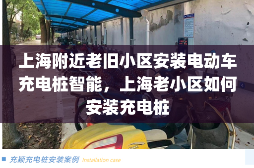 上海附近老旧小区安装电动车充电桩智能，上海老小区如何安装充电桩