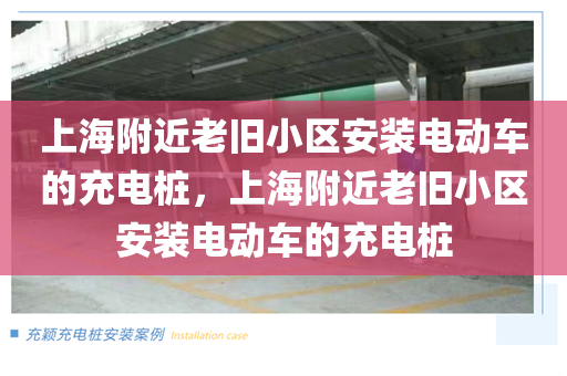 上海附近老旧小区安装电动车的充电桩，上海附近老旧小区安装电动车的充电桩