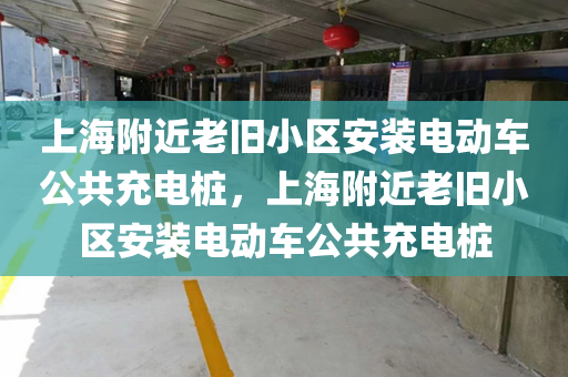 上海附近老旧小区安装电动车公共充电桩，上海附近老旧小区安装电动车公共充电桩