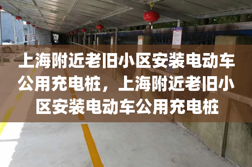 上海附近老旧小区安装电动车公用充电桩，上海附近老旧小区安装电动车公用充电桩