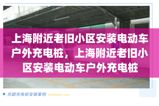 上海附近老旧小区安装电动车户外充电桩，上海附近老旧小区安装电动车户外充电桩