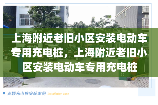 上海附近老旧小区安装电动车专用充电桩，上海附近老旧小区安装电动车专用充电桩