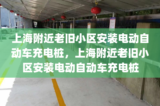 上海附近老旧小区安装电动自动车充电桩，上海附近老旧小区安装电动自动车充电桩