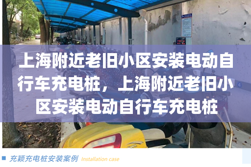 上海附近老旧小区安装电动自行车充电桩，上海附近老旧小区安装电动自行车充电桩