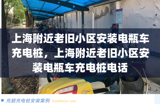 上海附近老旧小区安装电瓶车充电桩，上海附近老旧小区安装电瓶车充电桩电话