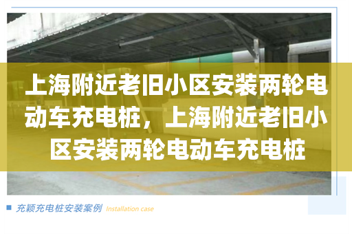 上海附近老旧小区安装两轮电动车充电桩，上海附近老旧小区安装两轮电动车充电桩