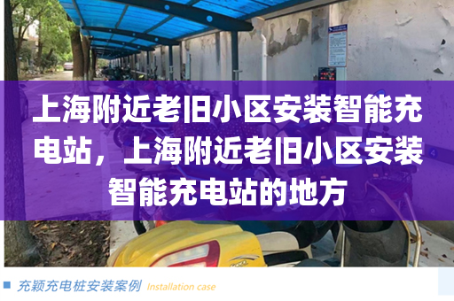 上海附近老旧小区安装智能充电站，上海附近老旧小区安装智能充电站的地方