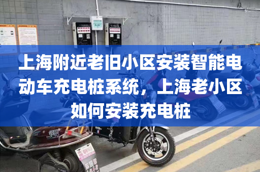上海附近老旧小区安装智能电动车充电桩系统，上海老小区如何安装充电桩