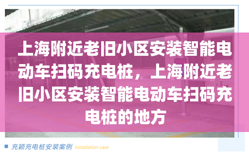 上海附近老旧小区安装智能电动车扫码充电桩，上海附近老旧小区安装智能电动车扫码充电桩的地方