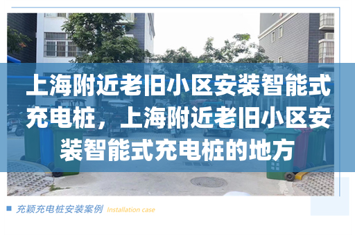 上海附近老旧小区安装智能式充电桩，上海附近老旧小区安装智能式充电桩的地方