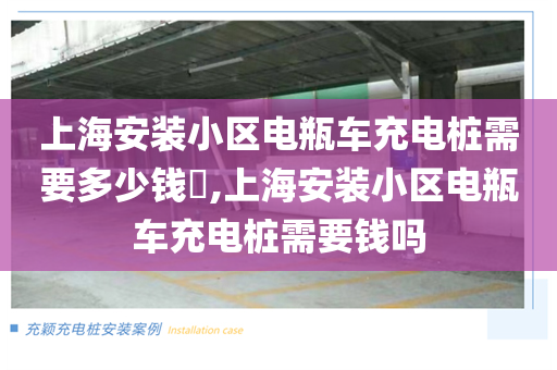 上海安装小区电瓶车充电桩需要多少钱​,上海安装小区电瓶车充电桩需要钱吗