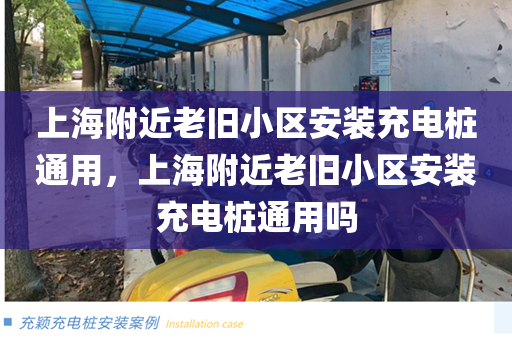 上海附近老旧小区安装充电桩通用，上海附近老旧小区安装充电桩通用吗