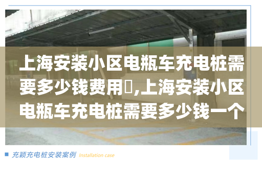 上海安装小区电瓶车充电桩需要多少钱费用​,上海安装小区电瓶车充电桩需要多少钱一个