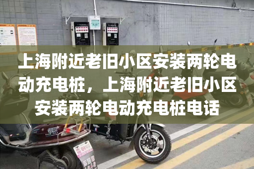 上海附近老旧小区安装两轮电动充电桩，上海附近老旧小区安装两轮电动充电桩电话