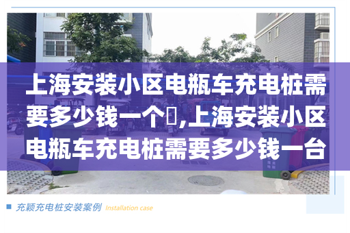上海安装小区电瓶车充电桩需要多少钱一个​,上海安装小区电瓶车充电桩需要多少钱一台