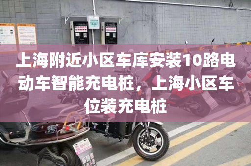上海附近小区车库安装10路电动车智能充电桩，上海小区车位装充电桩