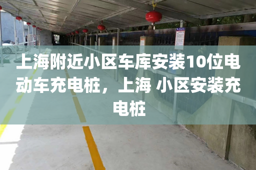 上海附近小区车库安装10位电动车充电桩，上海 小区安装充电桩