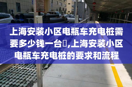 上海安装小区电瓶车充电桩需要多少钱一台​,上海安装小区电瓶车充电桩的要求和流程