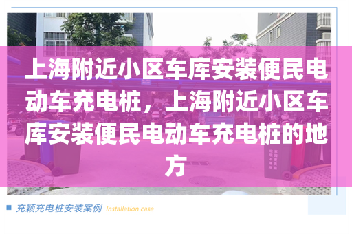 上海附近小区车库安装便民电动车充电桩，上海附近小区车库安装便民电动车充电桩的地方