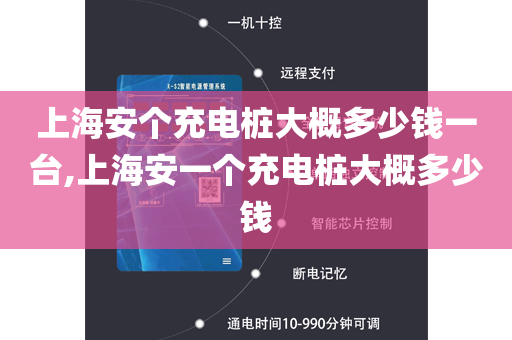 上海安个充电桩大概多少钱一台,上海安一个充电桩大概多少钱