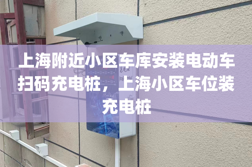 上海附近小区车库安装电动车扫码充电桩，上海小区车位装充电桩