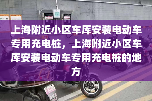 上海附近小区车库安装电动车专用充电桩，上海附近小区车库安装电动车专用充电桩的地方