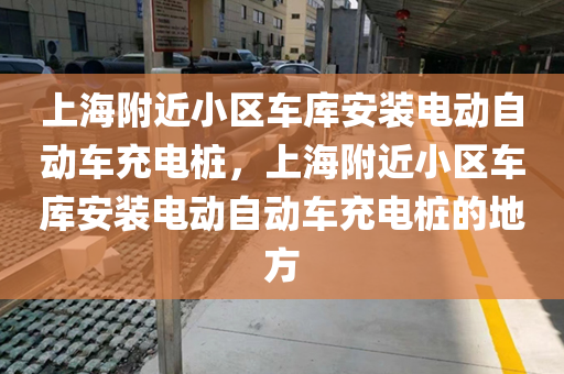 上海附近小区车库安装电动自动车充电桩，上海附近小区车库安装电动自动车充电桩的地方
