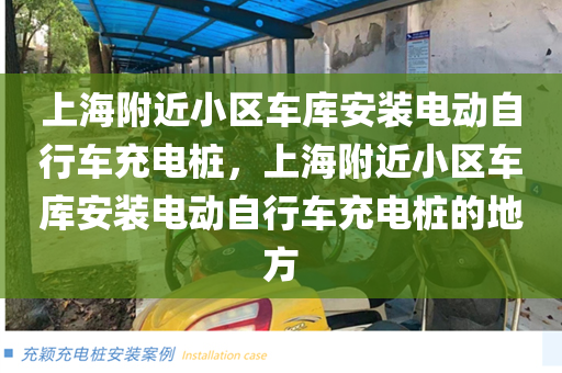 上海附近小区车库安装电动自行车充电桩，上海附近小区车库安装电动自行车充电桩的地方