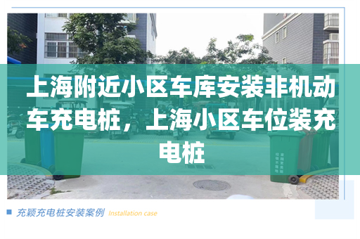 上海附近小区车库安装非机动车充电桩，上海小区车位装充电桩