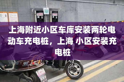 上海附近小区车库安装两轮电动车充电桩，上海 小区安装充电桩
