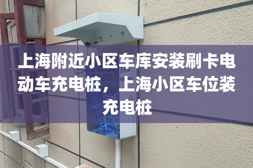 上海附近小区车库安装刷卡电动车充电桩，上海小区车位装充电桩