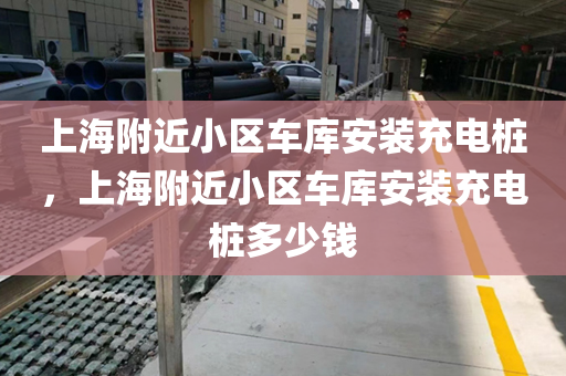 上海附近小区车库安装充电桩，上海附近小区车库安装充电桩多少钱