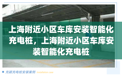上海附近小区车库安装智能化充电桩，上海附近小区车库安装智能化充电桩