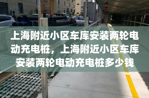 上海附近小区车库安装两轮电动充电桩，上海附近小区车库安装两轮电动充电桩多少钱