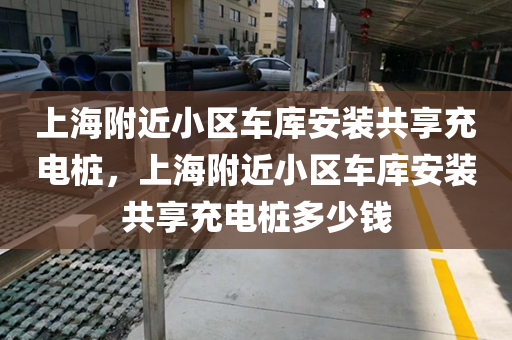 上海附近小区车库安装共享充电桩，上海附近小区车库安装共享充电桩多少钱