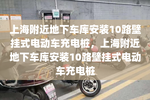 上海附近地下车库安装10路壁挂式电动车充电桩，上海附近地下车库安装10路壁挂式电动车充电桩
