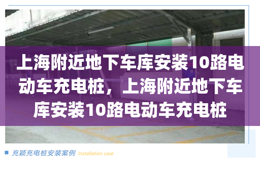 上海附近地下车库安装10路电动车充电桩，上海附近地下车库安装10路电动车充电桩