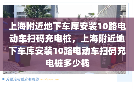 上海附近地下车库安装10路电动车扫码充电桩，上海附近地下车库安装10路电动车扫码充电桩多少钱