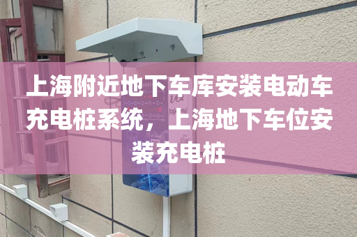 上海附近地下车库安装电动车充电桩系统，上海地下车位安装充电桩